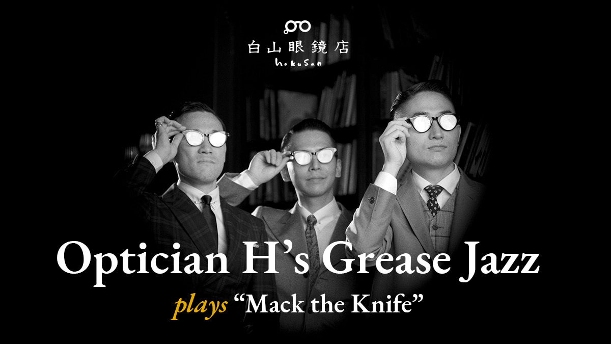 Optician Hʼs Grease Jazz plays “Mack the Knife” | 白山眼鏡店 HAKUSAN MEGANE